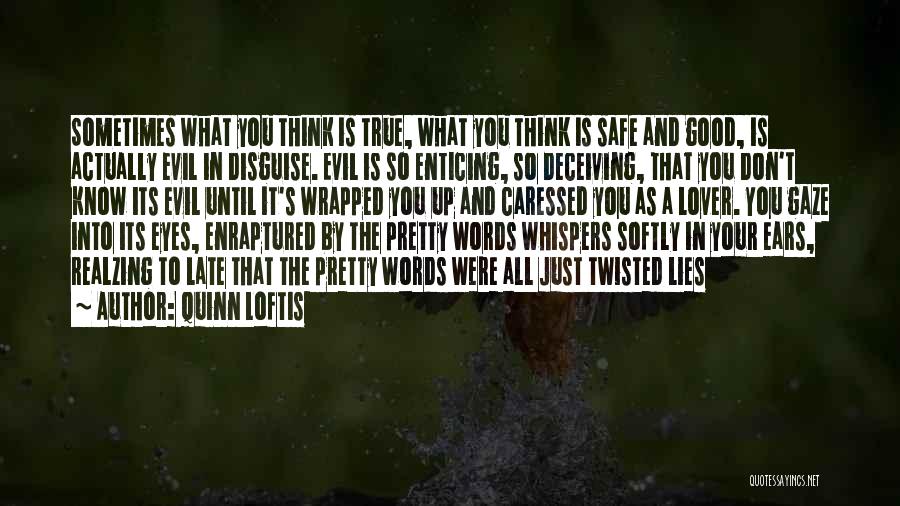 Quinn Loftis Quotes: Sometimes What You Think Is True, What You Think Is Safe And Good, Is Actually Evil In Disguise. Evil Is