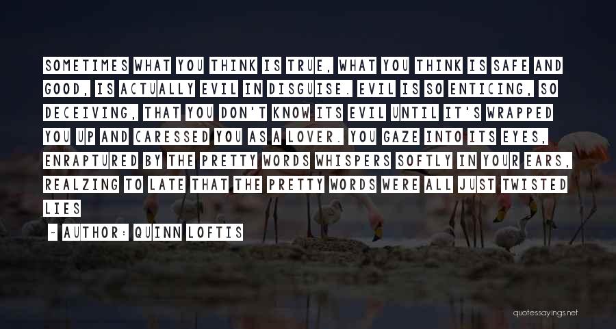 Quinn Loftis Quotes: Sometimes What You Think Is True, What You Think Is Safe And Good, Is Actually Evil In Disguise. Evil Is