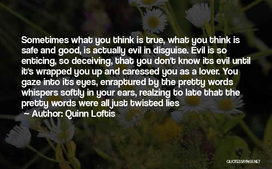 Quinn Loftis Quotes: Sometimes What You Think Is True, What You Think Is Safe And Good, Is Actually Evil In Disguise. Evil Is