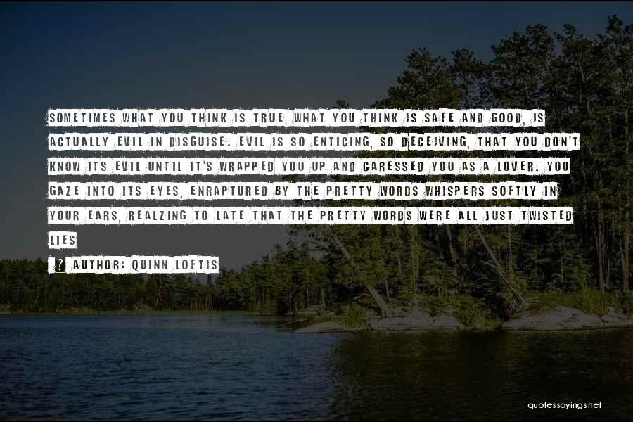 Quinn Loftis Quotes: Sometimes What You Think Is True, What You Think Is Safe And Good, Is Actually Evil In Disguise. Evil Is