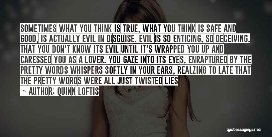 Quinn Loftis Quotes: Sometimes What You Think Is True, What You Think Is Safe And Good, Is Actually Evil In Disguise. Evil Is