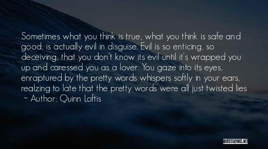 Quinn Loftis Quotes: Sometimes What You Think Is True, What You Think Is Safe And Good, Is Actually Evil In Disguise. Evil Is