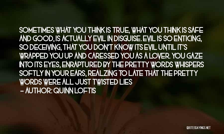 Quinn Loftis Quotes: Sometimes What You Think Is True, What You Think Is Safe And Good, Is Actually Evil In Disguise. Evil Is