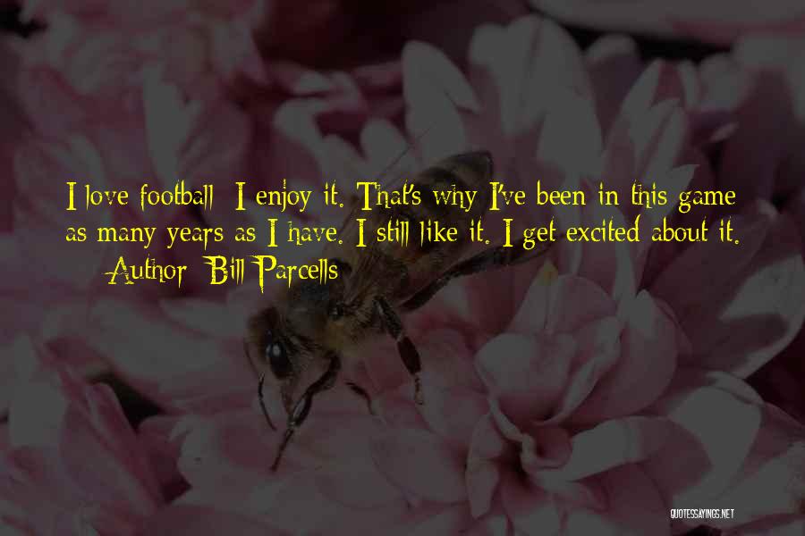 Bill Parcells Quotes: I Love Football; I Enjoy It. That's Why I've Been In This Game As Many Years As I Have. I