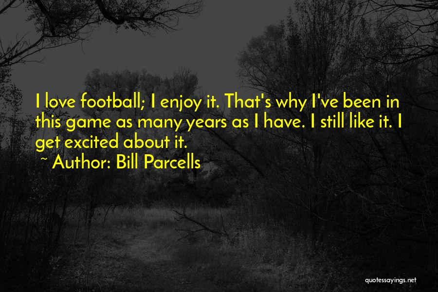 Bill Parcells Quotes: I Love Football; I Enjoy It. That's Why I've Been In This Game As Many Years As I Have. I