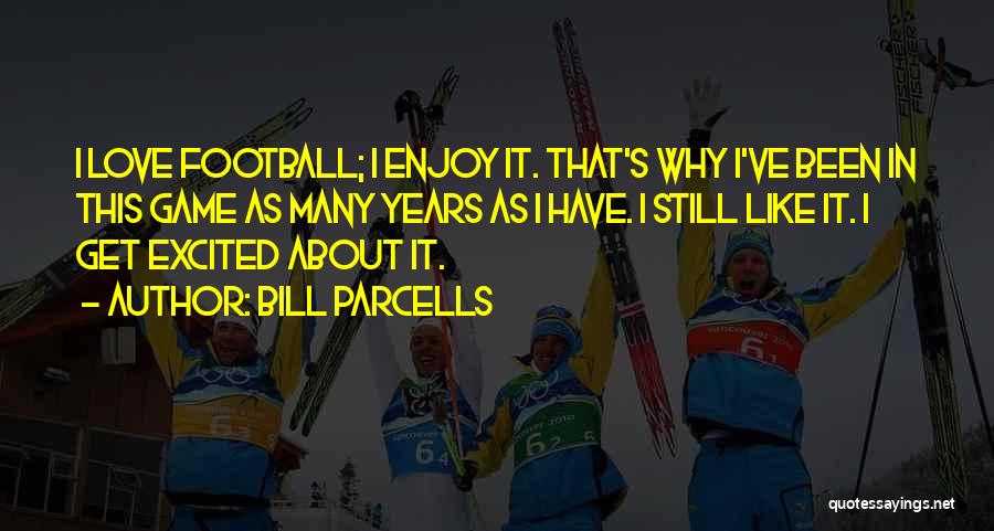 Bill Parcells Quotes: I Love Football; I Enjoy It. That's Why I've Been In This Game As Many Years As I Have. I