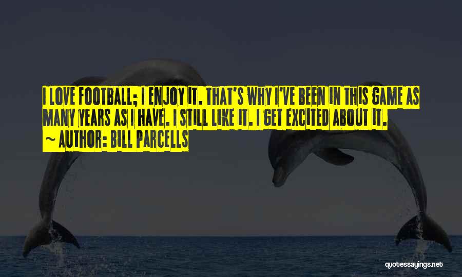 Bill Parcells Quotes: I Love Football; I Enjoy It. That's Why I've Been In This Game As Many Years As I Have. I