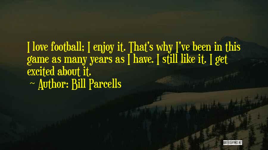 Bill Parcells Quotes: I Love Football; I Enjoy It. That's Why I've Been In This Game As Many Years As I Have. I