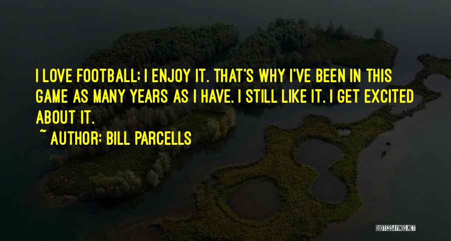 Bill Parcells Quotes: I Love Football; I Enjoy It. That's Why I've Been In This Game As Many Years As I Have. I