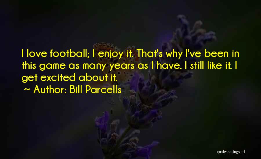 Bill Parcells Quotes: I Love Football; I Enjoy It. That's Why I've Been In This Game As Many Years As I Have. I