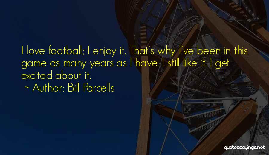 Bill Parcells Quotes: I Love Football; I Enjoy It. That's Why I've Been In This Game As Many Years As I Have. I