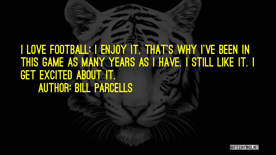 Bill Parcells Quotes: I Love Football; I Enjoy It. That's Why I've Been In This Game As Many Years As I Have. I