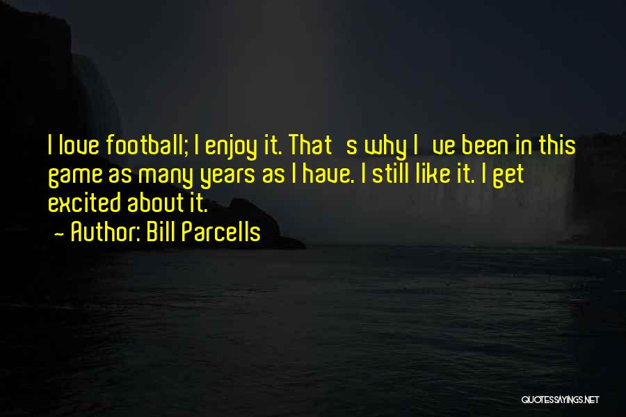 Bill Parcells Quotes: I Love Football; I Enjoy It. That's Why I've Been In This Game As Many Years As I Have. I