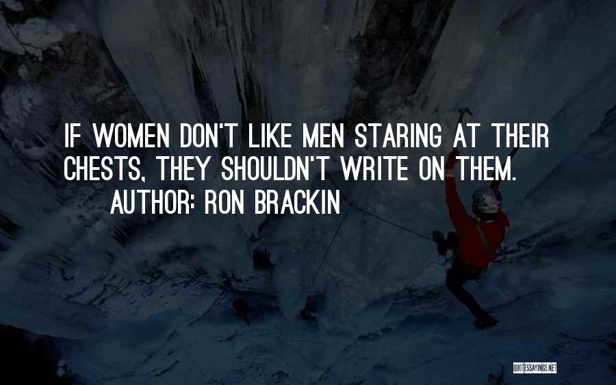Ron Brackin Quotes: If Women Don't Like Men Staring At Their Chests, They Shouldn't Write On Them.