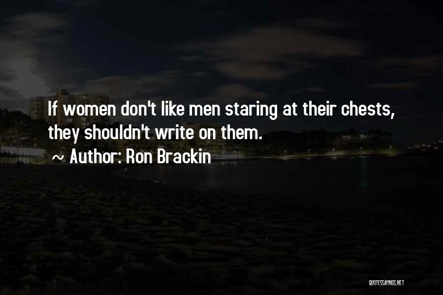 Ron Brackin Quotes: If Women Don't Like Men Staring At Their Chests, They Shouldn't Write On Them.