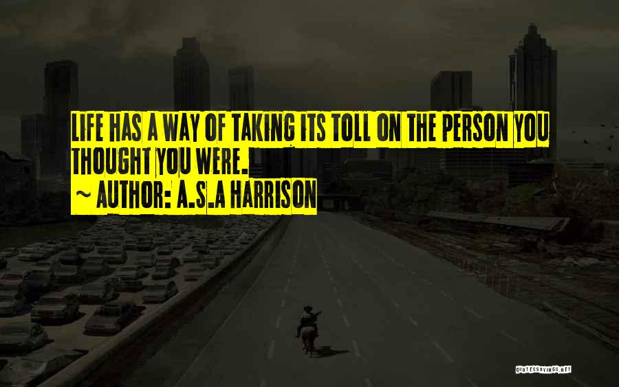 A.S.A Harrison Quotes: Life Has A Way Of Taking Its Toll On The Person You Thought You Were.