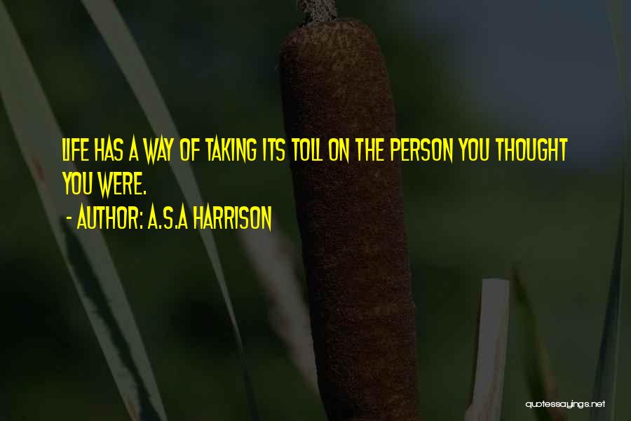 A.S.A Harrison Quotes: Life Has A Way Of Taking Its Toll On The Person You Thought You Were.