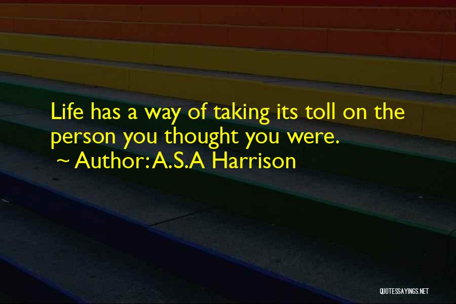 A.S.A Harrison Quotes: Life Has A Way Of Taking Its Toll On The Person You Thought You Were.