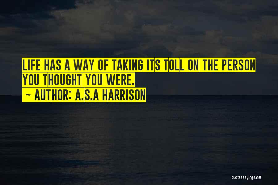 A.S.A Harrison Quotes: Life Has A Way Of Taking Its Toll On The Person You Thought You Were.