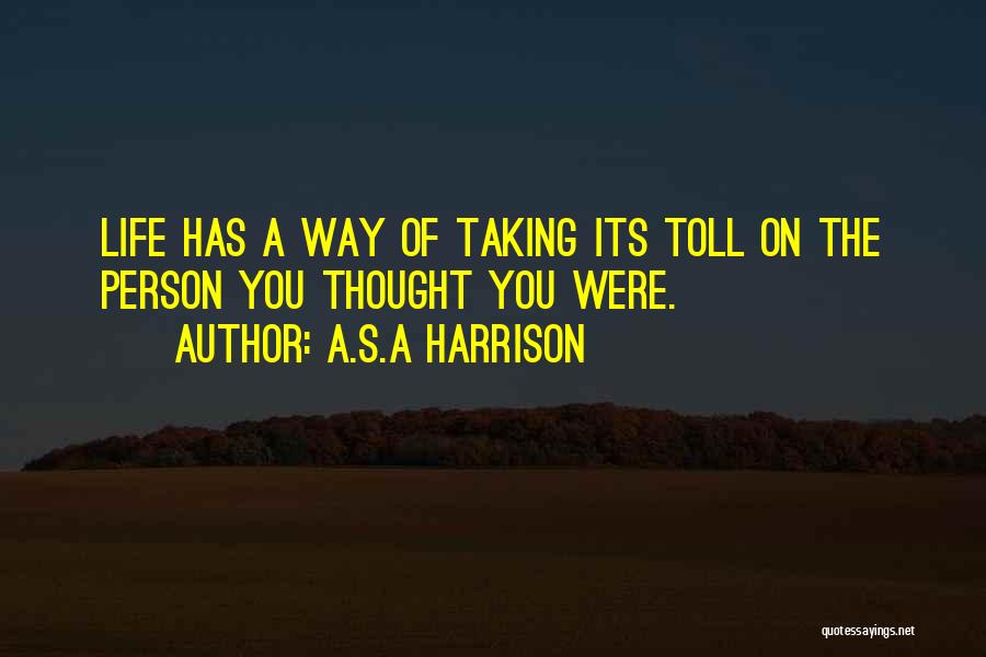 A.S.A Harrison Quotes: Life Has A Way Of Taking Its Toll On The Person You Thought You Were.