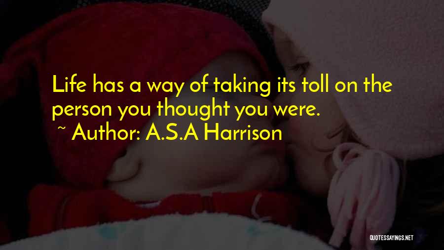 A.S.A Harrison Quotes: Life Has A Way Of Taking Its Toll On The Person You Thought You Were.