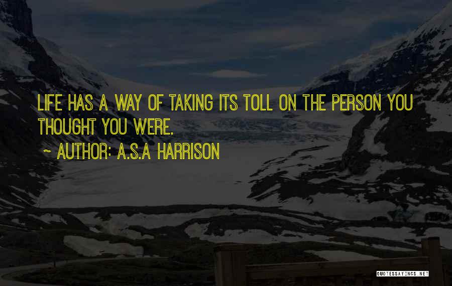 A.S.A Harrison Quotes: Life Has A Way Of Taking Its Toll On The Person You Thought You Were.