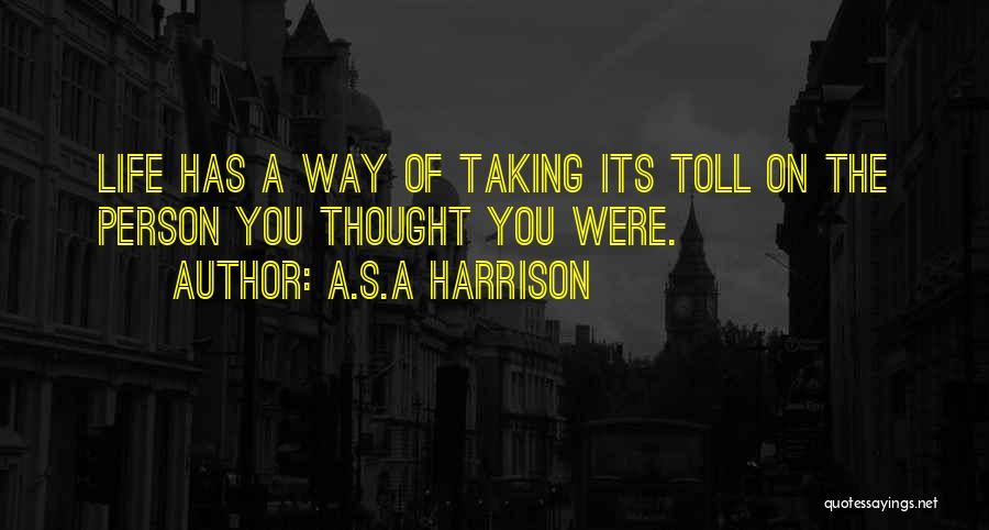 A.S.A Harrison Quotes: Life Has A Way Of Taking Its Toll On The Person You Thought You Were.