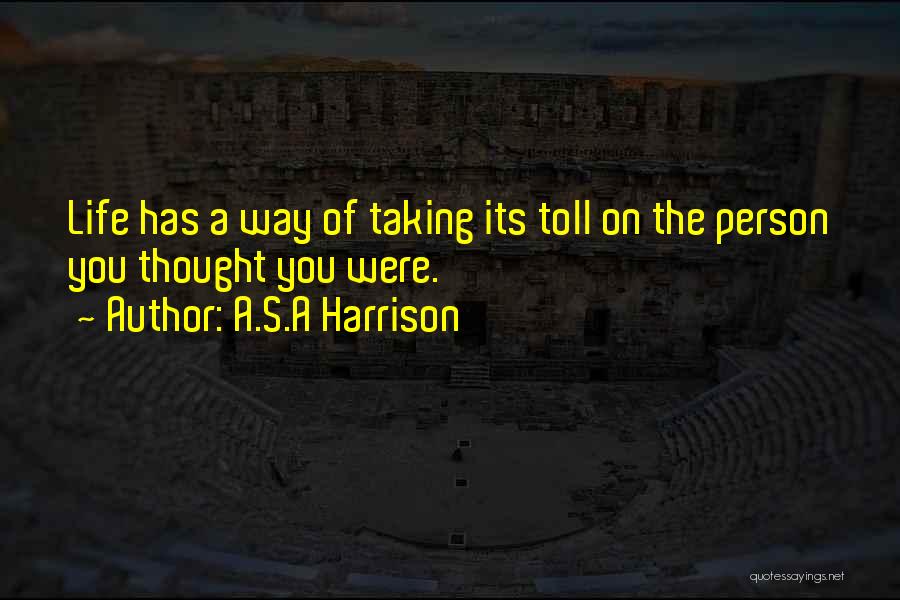 A.S.A Harrison Quotes: Life Has A Way Of Taking Its Toll On The Person You Thought You Were.