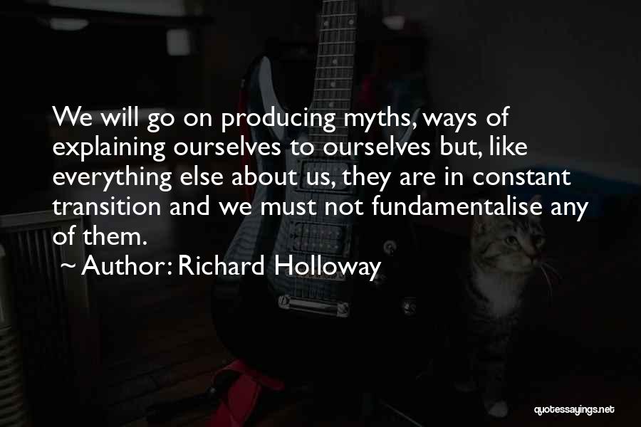 Richard Holloway Quotes: We Will Go On Producing Myths, Ways Of Explaining Ourselves To Ourselves But, Like Everything Else About Us, They Are