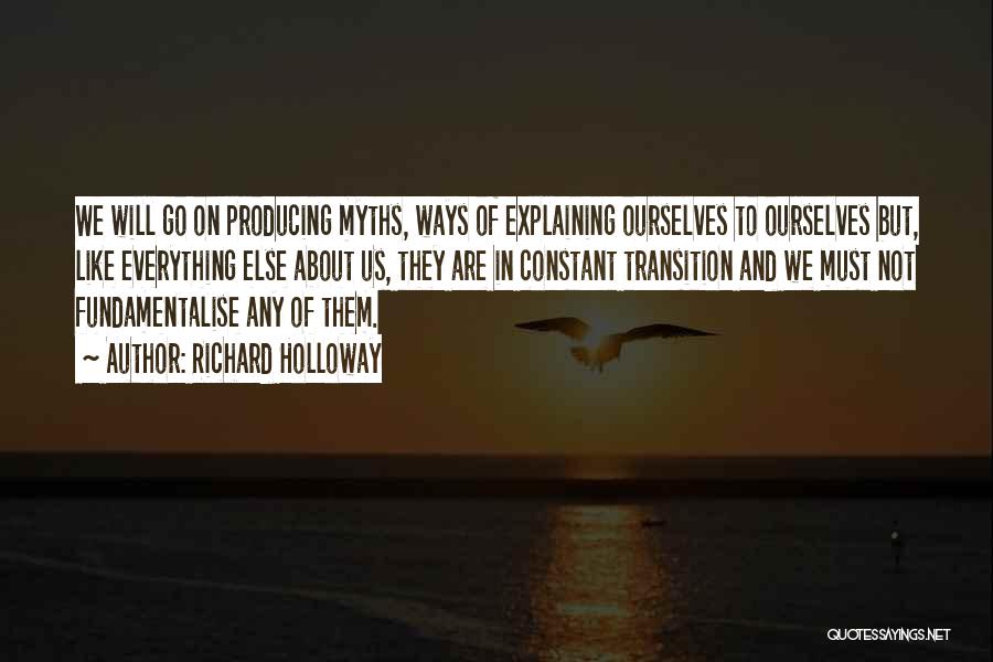 Richard Holloway Quotes: We Will Go On Producing Myths, Ways Of Explaining Ourselves To Ourselves But, Like Everything Else About Us, They Are