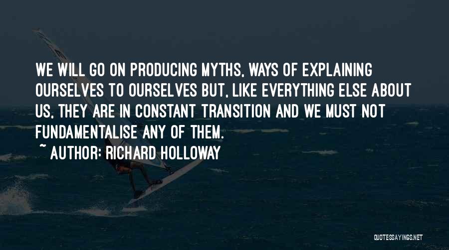 Richard Holloway Quotes: We Will Go On Producing Myths, Ways Of Explaining Ourselves To Ourselves But, Like Everything Else About Us, They Are