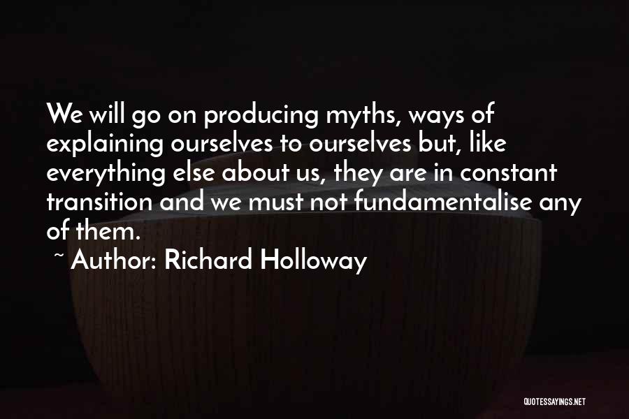 Richard Holloway Quotes: We Will Go On Producing Myths, Ways Of Explaining Ourselves To Ourselves But, Like Everything Else About Us, They Are