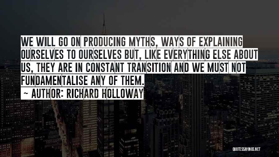 Richard Holloway Quotes: We Will Go On Producing Myths, Ways Of Explaining Ourselves To Ourselves But, Like Everything Else About Us, They Are