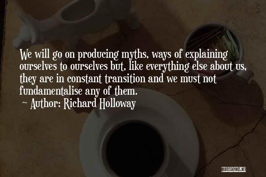 Richard Holloway Quotes: We Will Go On Producing Myths, Ways Of Explaining Ourselves To Ourselves But, Like Everything Else About Us, They Are