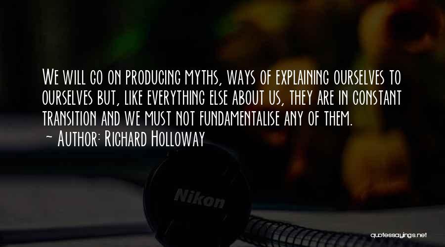 Richard Holloway Quotes: We Will Go On Producing Myths, Ways Of Explaining Ourselves To Ourselves But, Like Everything Else About Us, They Are