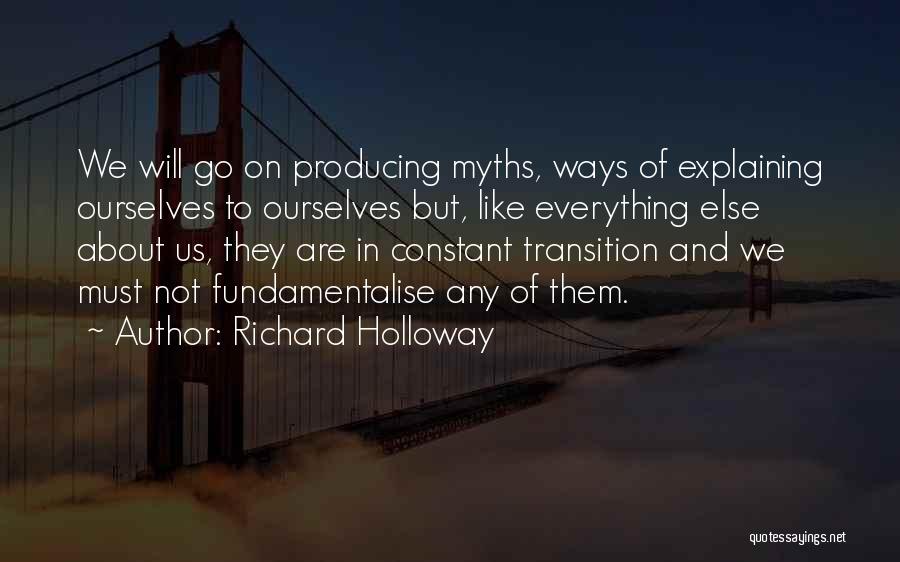 Richard Holloway Quotes: We Will Go On Producing Myths, Ways Of Explaining Ourselves To Ourselves But, Like Everything Else About Us, They Are