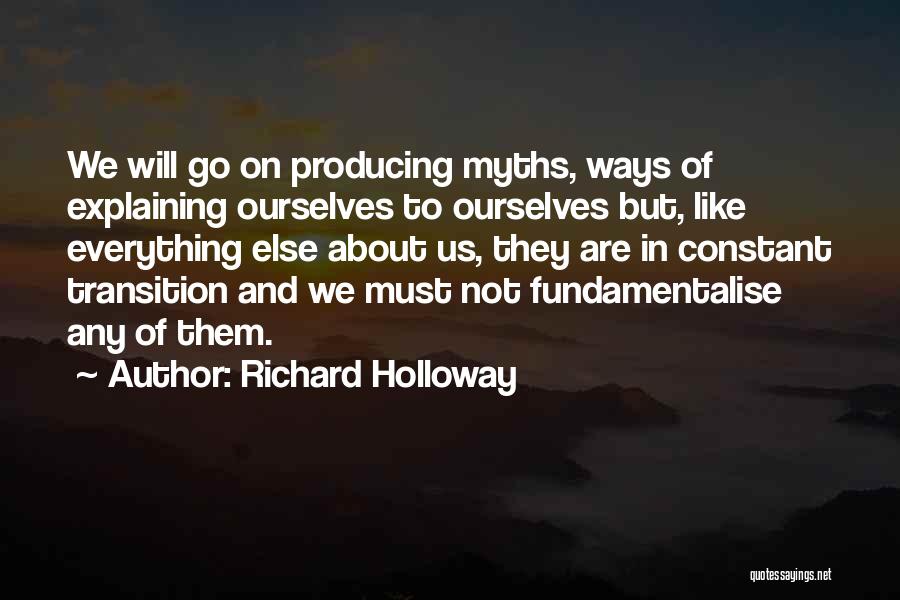 Richard Holloway Quotes: We Will Go On Producing Myths, Ways Of Explaining Ourselves To Ourselves But, Like Everything Else About Us, They Are