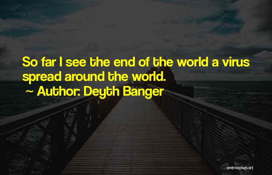 Deyth Banger Quotes: So Far I See The End Of The World A Virus Spread Around The World.
