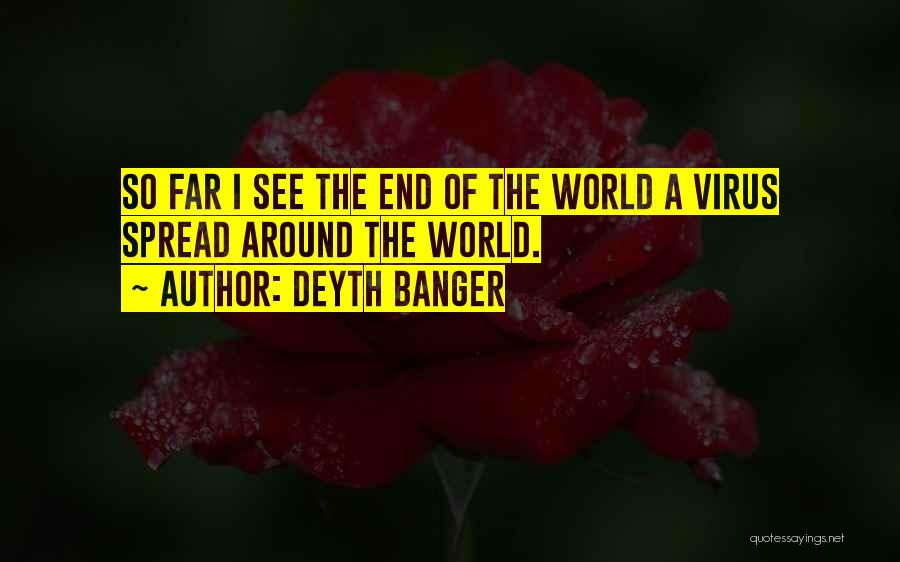 Deyth Banger Quotes: So Far I See The End Of The World A Virus Spread Around The World.