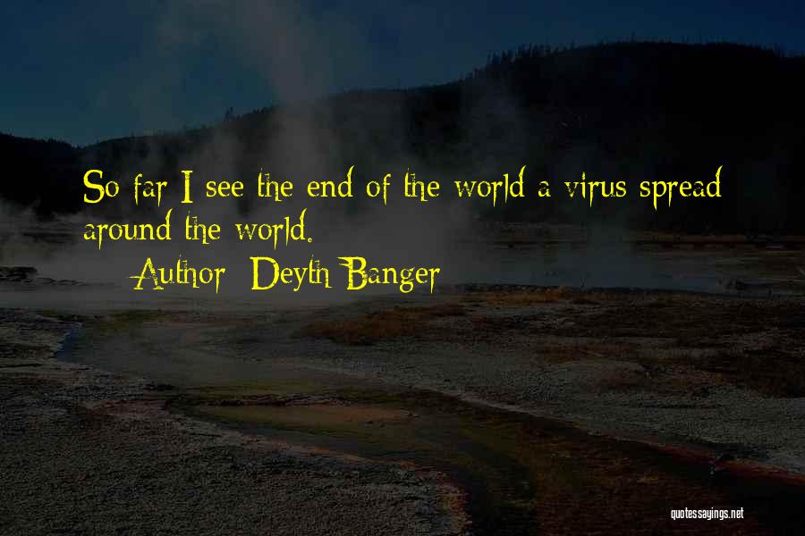 Deyth Banger Quotes: So Far I See The End Of The World A Virus Spread Around The World.