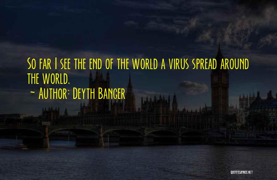 Deyth Banger Quotes: So Far I See The End Of The World A Virus Spread Around The World.