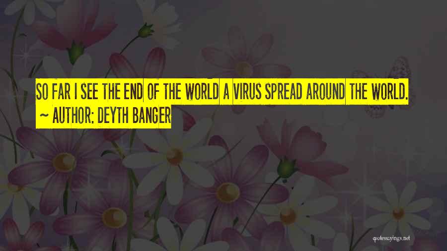 Deyth Banger Quotes: So Far I See The End Of The World A Virus Spread Around The World.