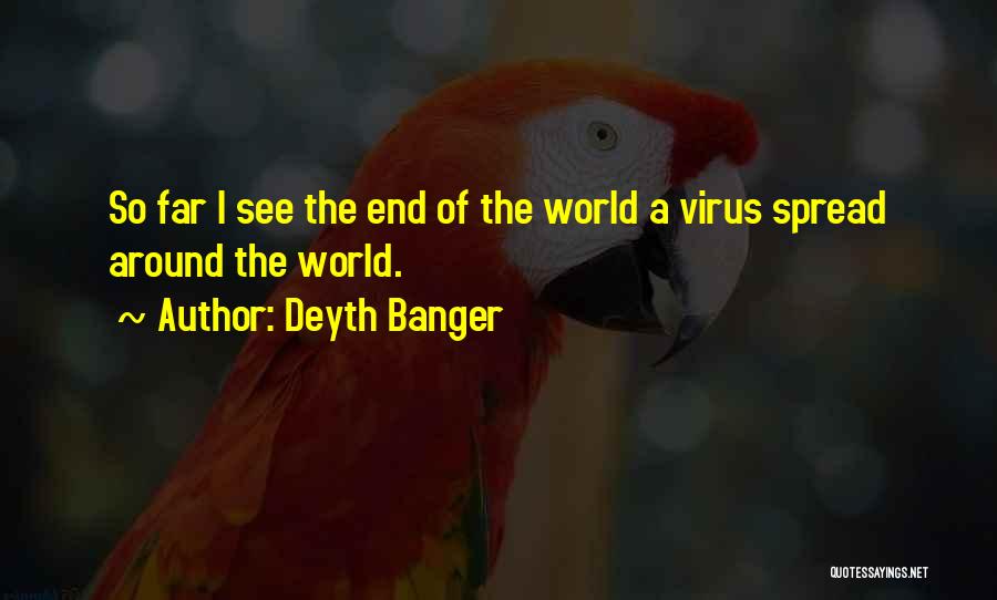 Deyth Banger Quotes: So Far I See The End Of The World A Virus Spread Around The World.