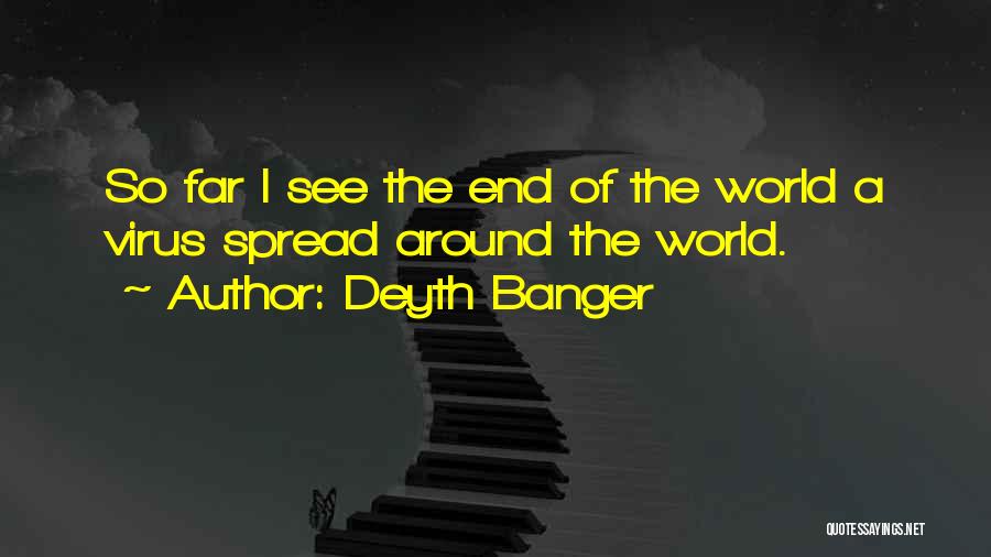 Deyth Banger Quotes: So Far I See The End Of The World A Virus Spread Around The World.