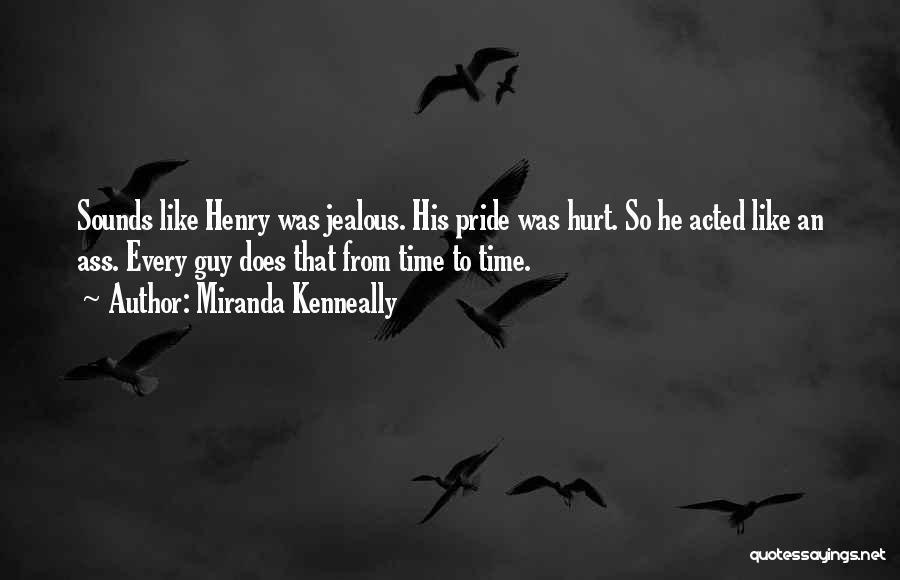 Miranda Kenneally Quotes: Sounds Like Henry Was Jealous. His Pride Was Hurt. So He Acted Like An Ass. Every Guy Does That From