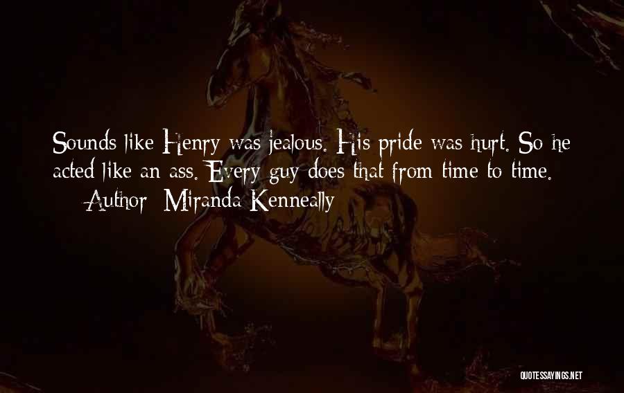 Miranda Kenneally Quotes: Sounds Like Henry Was Jealous. His Pride Was Hurt. So He Acted Like An Ass. Every Guy Does That From