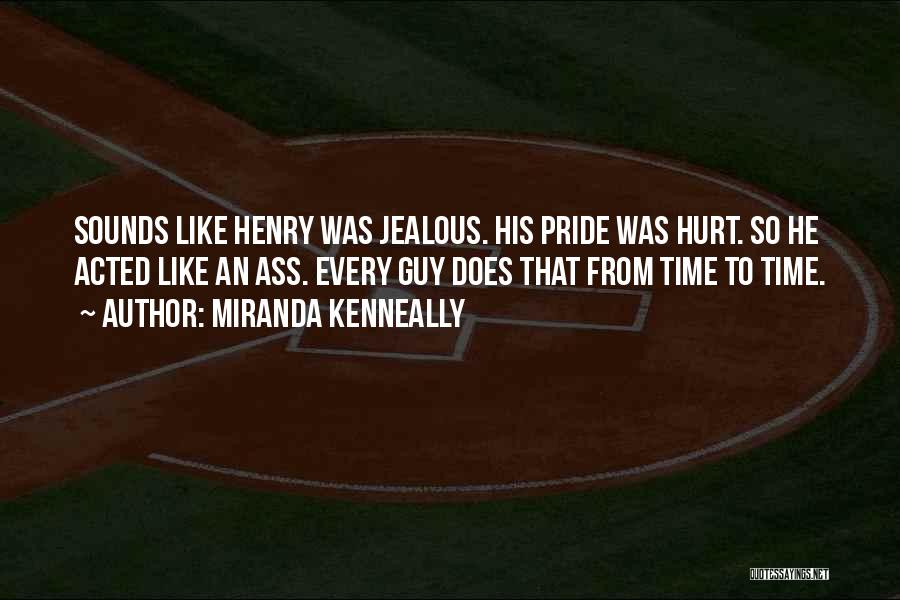 Miranda Kenneally Quotes: Sounds Like Henry Was Jealous. His Pride Was Hurt. So He Acted Like An Ass. Every Guy Does That From