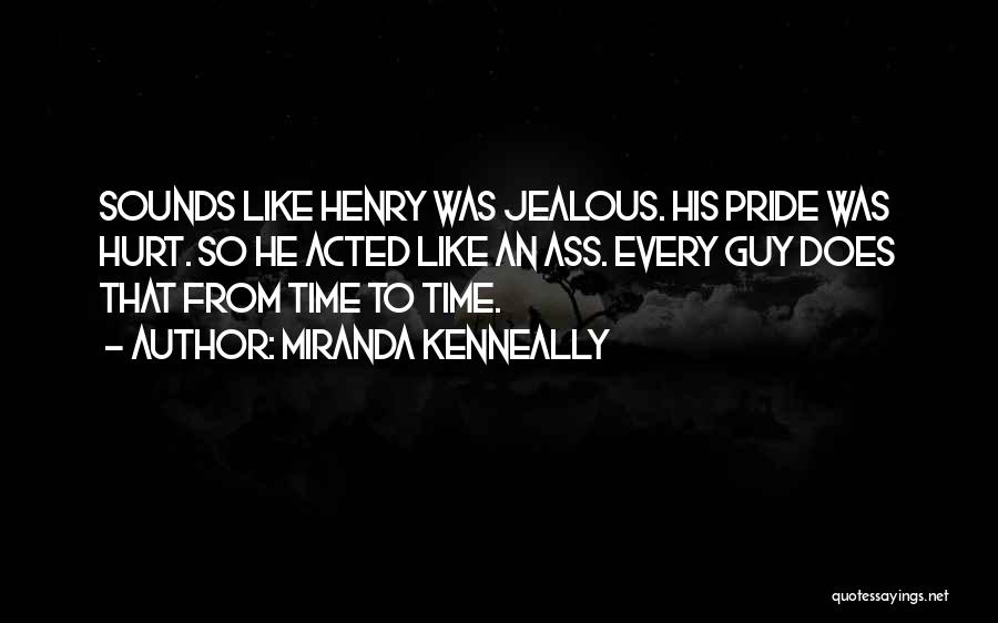 Miranda Kenneally Quotes: Sounds Like Henry Was Jealous. His Pride Was Hurt. So He Acted Like An Ass. Every Guy Does That From