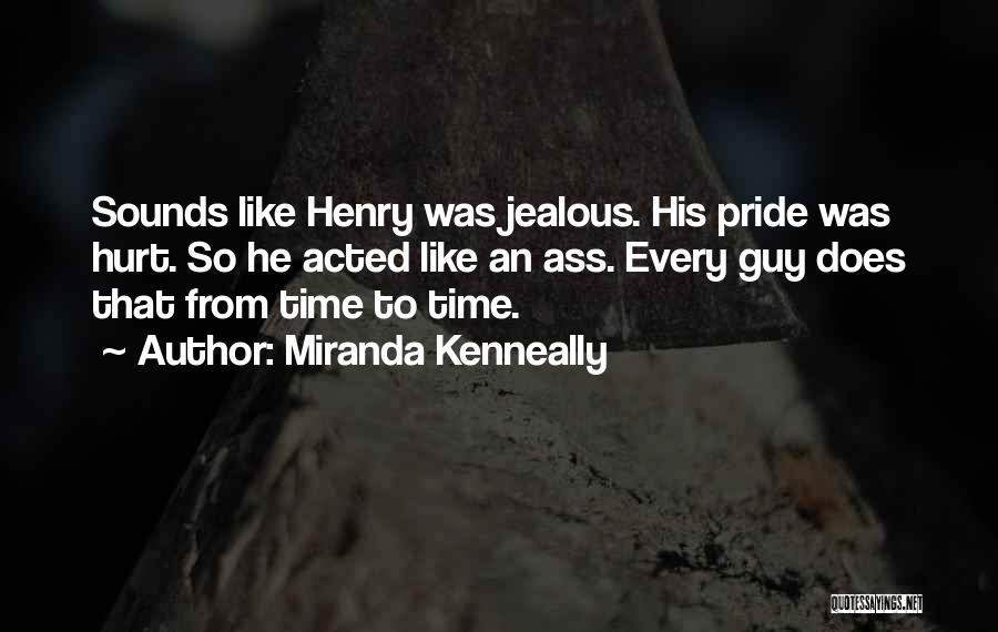 Miranda Kenneally Quotes: Sounds Like Henry Was Jealous. His Pride Was Hurt. So He Acted Like An Ass. Every Guy Does That From