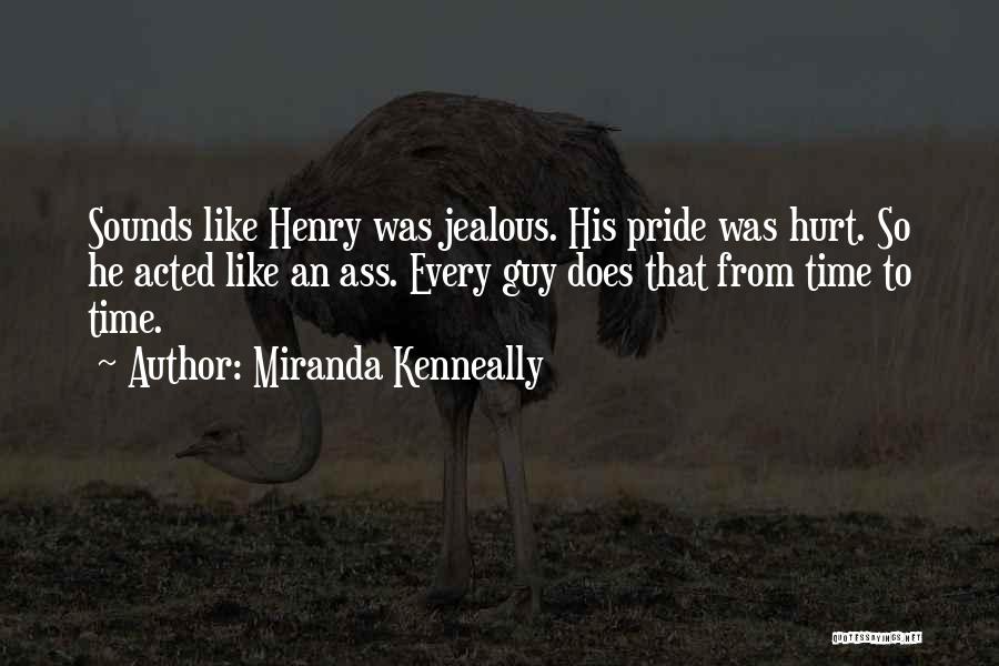 Miranda Kenneally Quotes: Sounds Like Henry Was Jealous. His Pride Was Hurt. So He Acted Like An Ass. Every Guy Does That From